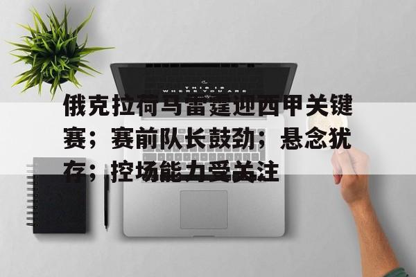 全站APP下载-关于俄克拉荷马雷霆迎西甲关键赛；赛前队长鼓劲；悬念犹存；控场能力受关注的信息