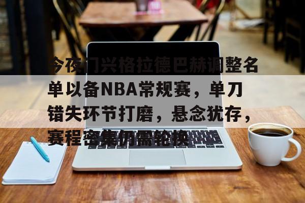 网页版登录入口-今夜门兴格拉德巴赫调整名单以备NBA常规赛，单刀错失环节打磨，悬念犹存，赛程密集仍需轮换(门兴格拉德巴赫vs多特蒙德)